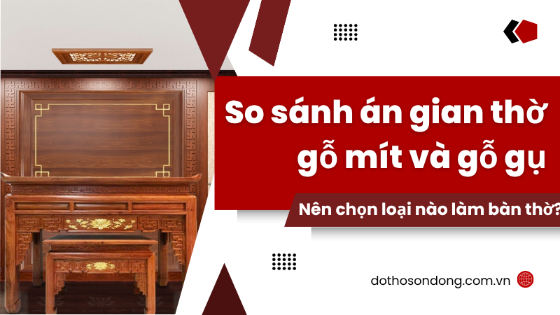 So sánh án gian thờ gỗ mít và gỗ gụ Nên chọn loại nào làm bàn thờ