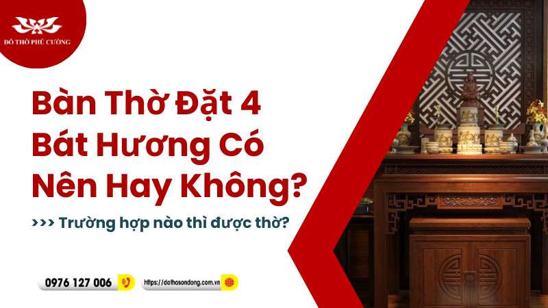 Bàn Thờ Đặt 4 Bát Hương Có Nên Hay Không Trường hợp nào thì được thờ