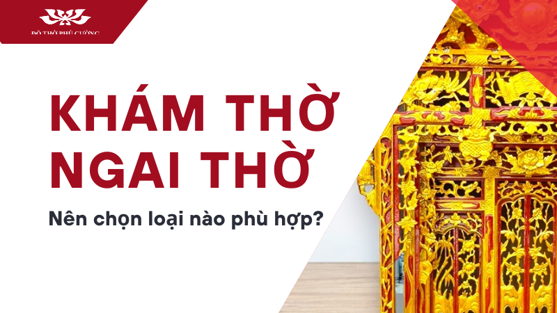 Khám thờ và ngai thờ nên chọn loại nào phù hợp với gia đình bạn