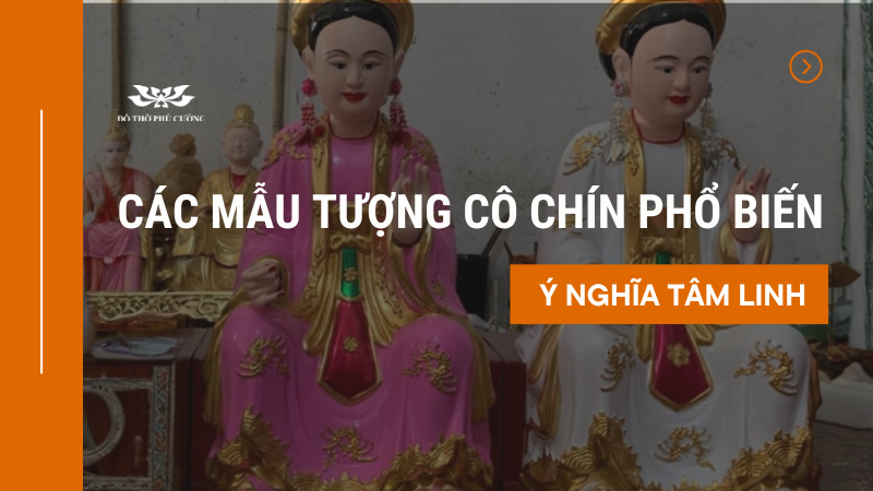 Các mẫu Tượng Cô Chín phổ biến và ý nghĩa tâm linh