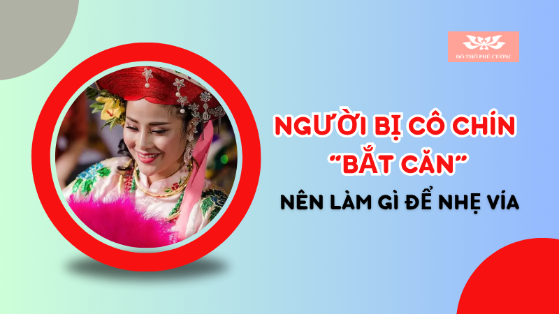 Người bị Cô Chín “bắt căn” nên làm gì để nhẹ vía Người bị Cô Chín “bắt căn” nên làm gì để nhẹ vía