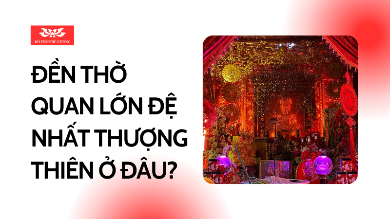 Đền Quan Lớn Đệ Nhất Thượng Thiên ở đâu Nơi thờ chính và các điểm linh thiêng trên cả nước