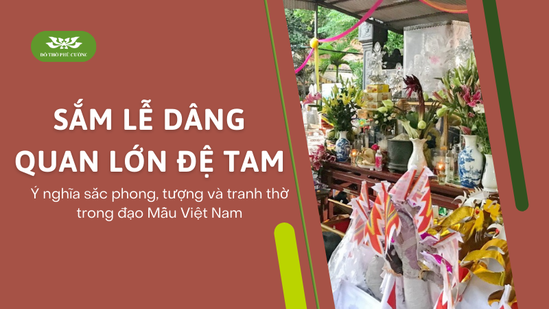 Sắm lễ dâng Quan Lớn Đệ Tam Ý nghĩa sắc phong, tượng và tranh thờ trong đạo Mẫu Việt Nam