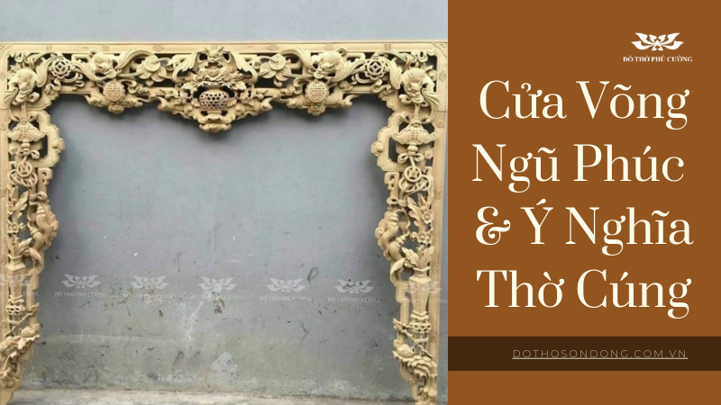 Cửa Võng Ngũ Phúc Và Ý Nghĩa Trong Thờ Cúng