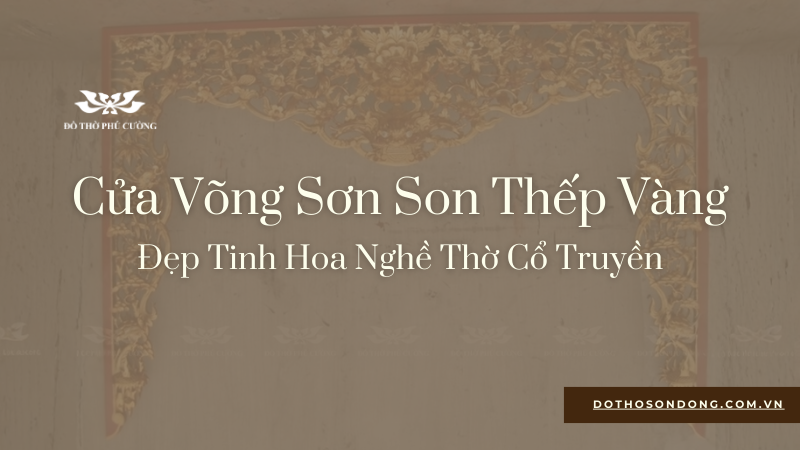 Tổng Hợp Cửa Võng Sơn Son Thếp Vàng Đẹp Tinh Hoa Nghề Thờ Cổ Truyền