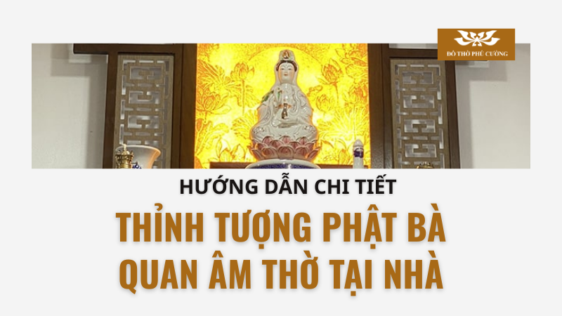 Hướng dẫn chi tiết cách thỉnh Tượng Phật Bà Quan Âm thờ tại nhà Hướng dẫn chi tiết cách thỉnh Tượng Phật Bà Quan Âm thờ tại nhà
