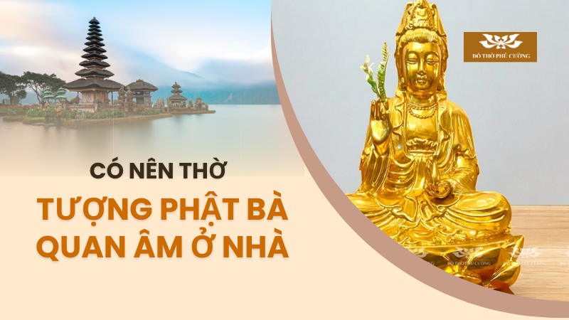 Có nên thờ tượng Phật Bà Quan Âm ở nhà hay không