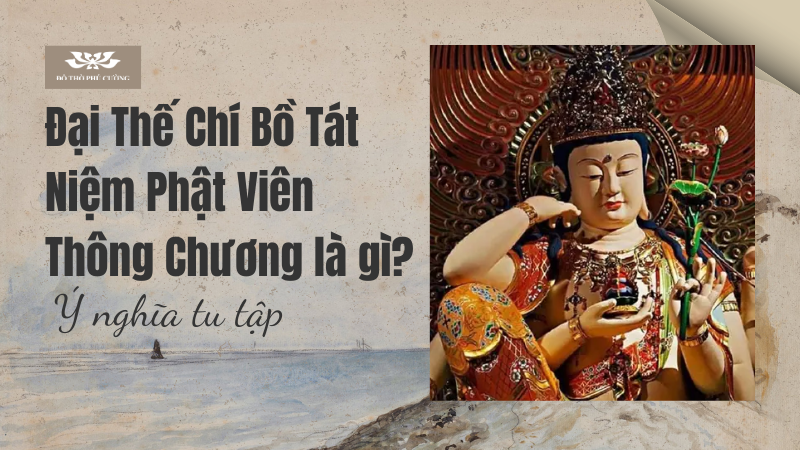 Đại Thế Chí Bồ Tát Niệm Phật Viên Thông Chương là gì Ý nghĩa tu tập Đại Thế Chí Bồ Tát Niệm Phật Viên Thông Chương là gì Ý nghĩa tu tập